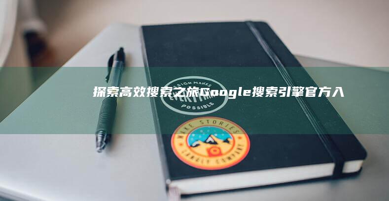 探索高效搜索之旅：Google搜索引擎官方入口指南