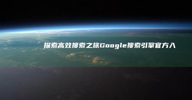 探索高效搜索之旅：Google搜索引擎官方入口指南